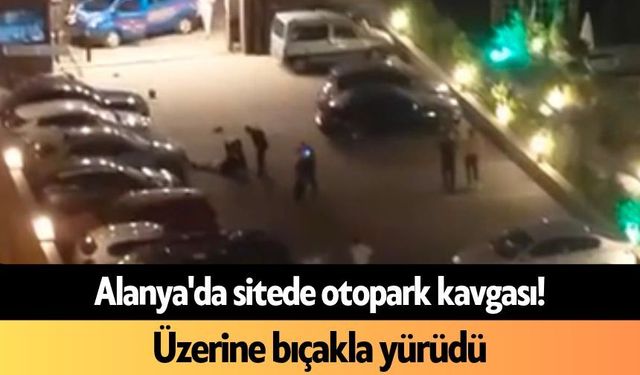 Alanya'da sitede otopark kavgası! Üzerine bıçakla yürüdü