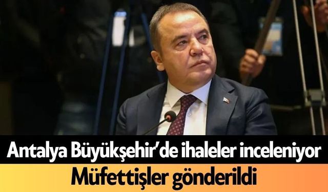 Antalya Büyükşehir’de ihaleler inceleniyor! Müfettişler gönderildi