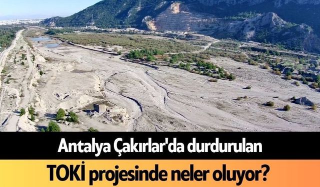 Antalya Çakırlar'da durdurulan TOKİ projesinde neler oluyor?