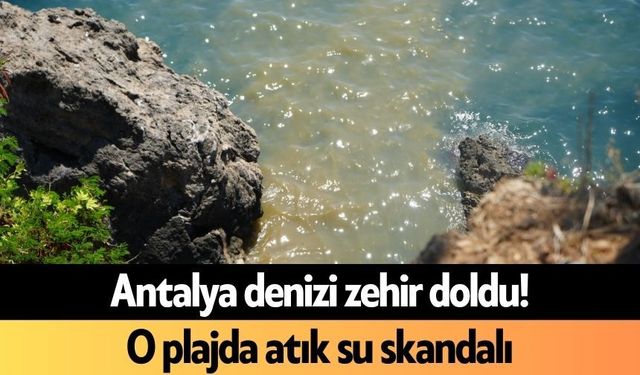 Antalya denizi zehir doldu! O plajda atık su skandalı