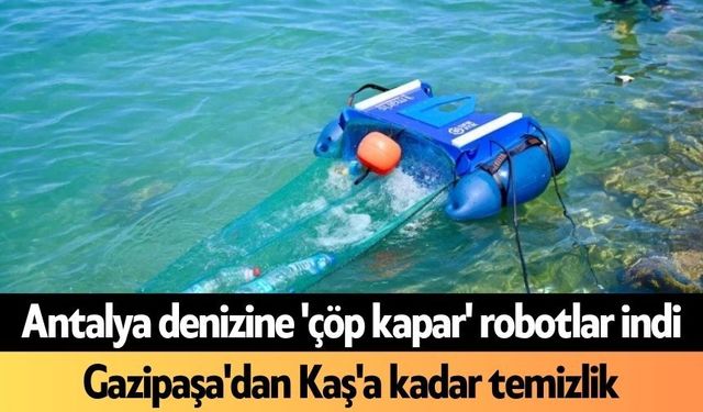 Antalya denizine 'çöp kapar' robotlar indi