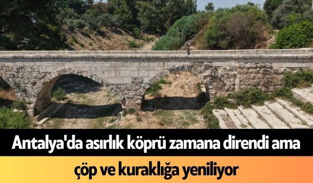 Antalya'da asırlık köprü zamana direndi ama çöp ve kuraklığa yeniliyor