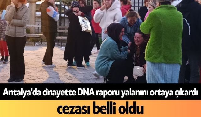 Antalya'da c*nayette DNA raporu yalanını ortaya çıkardı, cezası belli oldu