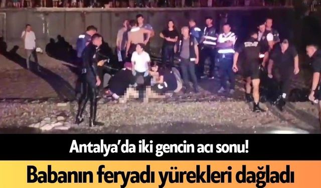 Antalya’da iki gencin acı sonu! Babanın feryadı yürekleri dağladı
