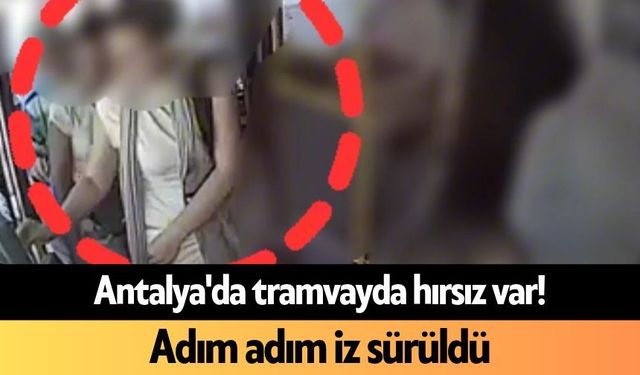 Antalya'da tramvayda hırsız var! Adım adım iz sürüldü