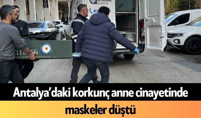 Antalya’daki korkunç anne c*nayetinde maskeler düştü