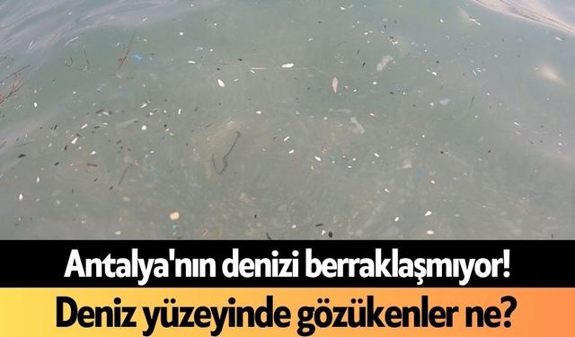 Antalya'nın denizi berraklaşmıyor! Deniz yüzeyinde gözükenler ne?