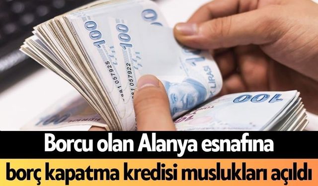 Borcu olan Alanya esnafına borç kapatma kredisi muslukları açıldı