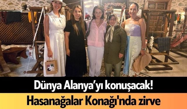 Dünya Alanya’yı konuşacak! Hasanağalar Konağı'nda zirve