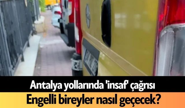 Antalya yollarında 'insaf' çağrısı:  Engelli bireyler nasıl geçecek?