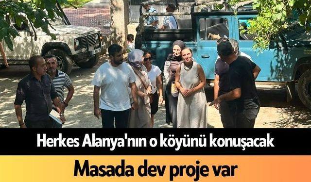 Herkes Alanya'nın o köyünü konuşacak: Masada dev proje var