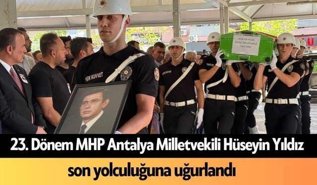 23. Dönem MHP Antalya Milletvekili Hüseyin Yıldız son yolculuğuna uğurlandı