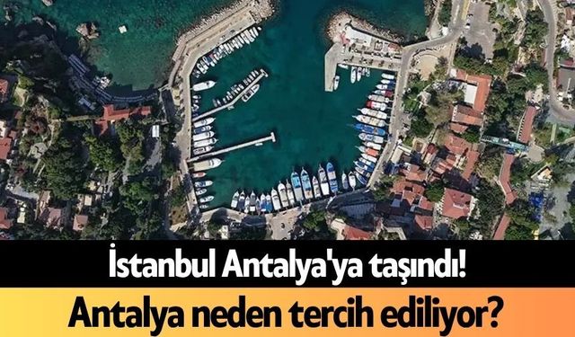 İstanbul Antalya'ya taşındı! Antalya neden tercih ediliyor?