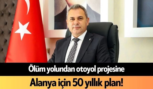 Ölüm yolundan otoyol projesine: Alanya için 50 yıllık plan!