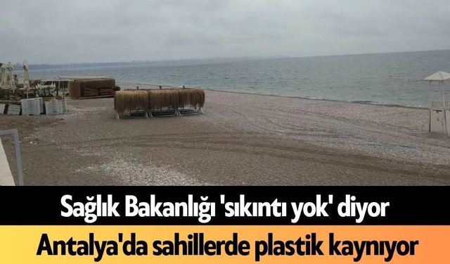 Sağlık Bakanlığı 'sıkıntı yok' diyor, Antalya'da sahillerde plastik kaynıyor