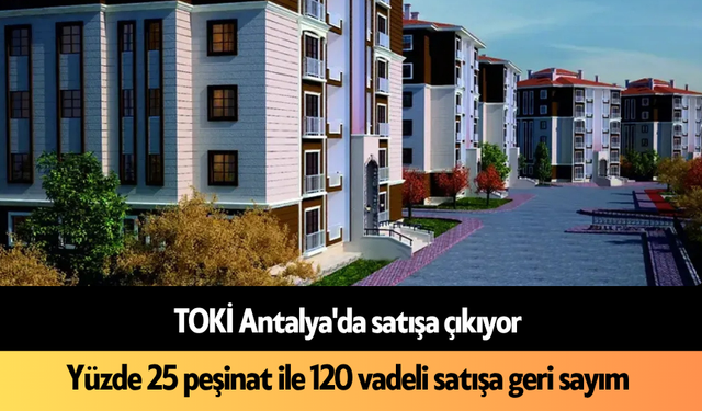 TOKİ Antalya'da satışa çıkıyor: 120 vadeli satışa geri sayım