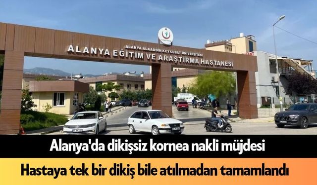 Alanya'da dikişsiz kornea nakli uygulandı: Başarıya imza atıldı