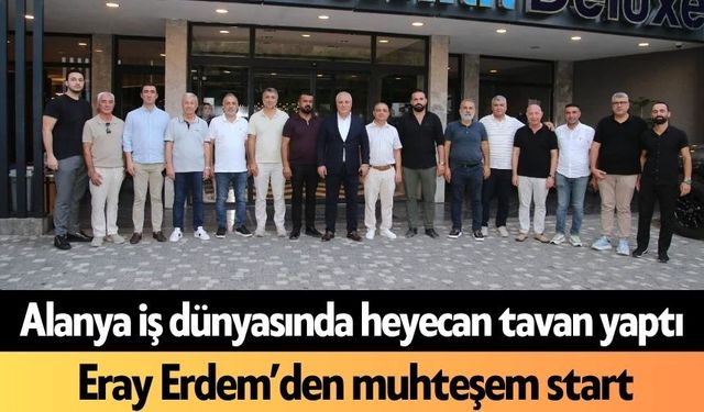 Alanya iş dünyasında heyecan tavan yaptı!  Eray Erdem’den muhteşem start