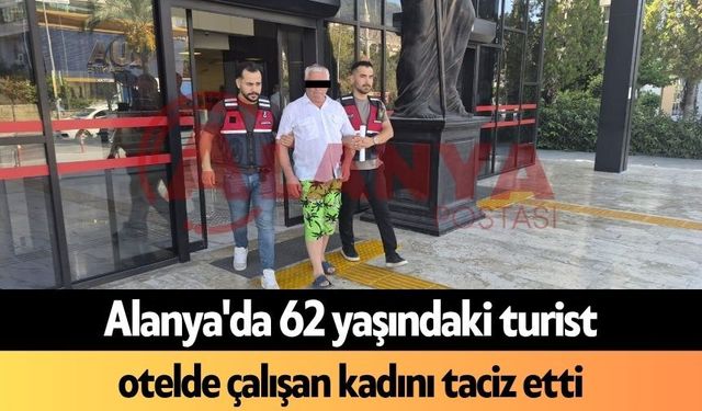 Alanya'da 62 yaşındaki turist otelde çalışan kadını t*ciz etti