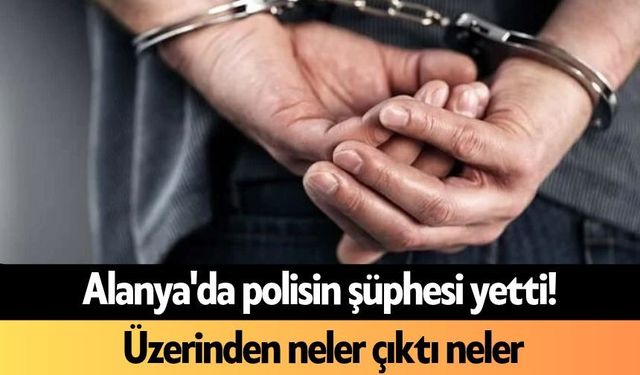 Alanya'da polisin şüphesi yetti! Üzerinden neler çıktı neler