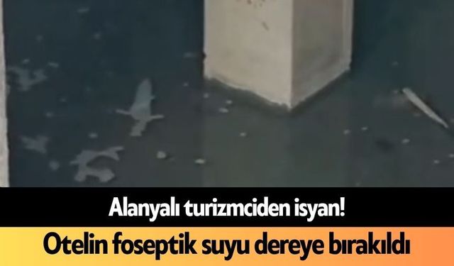 Alanyalı turizmciden isyan! Otelin foseptik suyu dereye bırakıldı