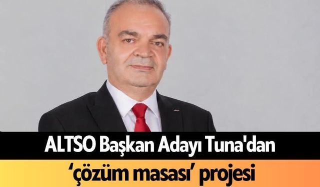 ALTSO Başkan Adayı Tuna'dan ‘çözüm masası’ projesi