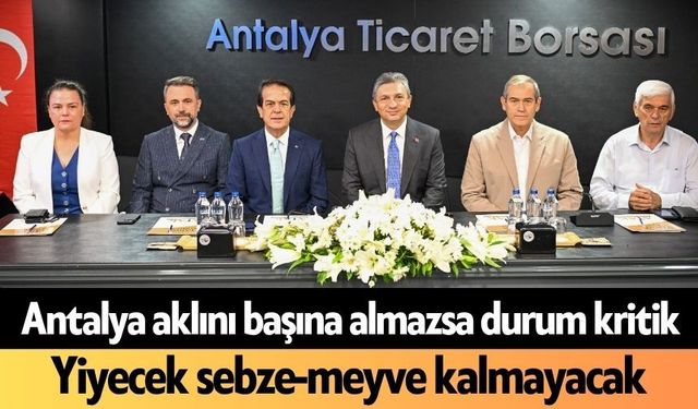 Antalya aklını başına almazsa durum kritik! Yiyecek sebze-meyve kalmayacak