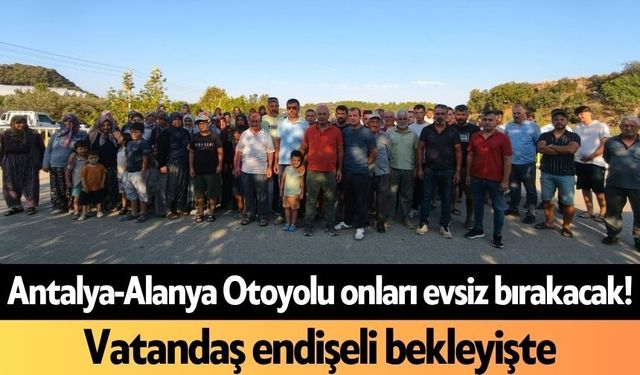 Antalya-Alanya Otoyolu onları evsiz bırakacak