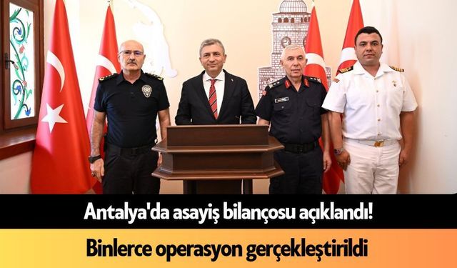 Antalya'da asayiş bilançosu açıklandı! Binlerce operasyon gerçekleştirildi
