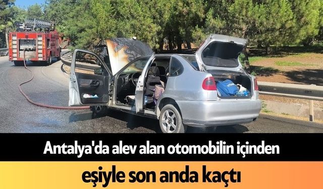 Antalya'da alev alan otomobilin içinden eşiyle son anda kaçtı