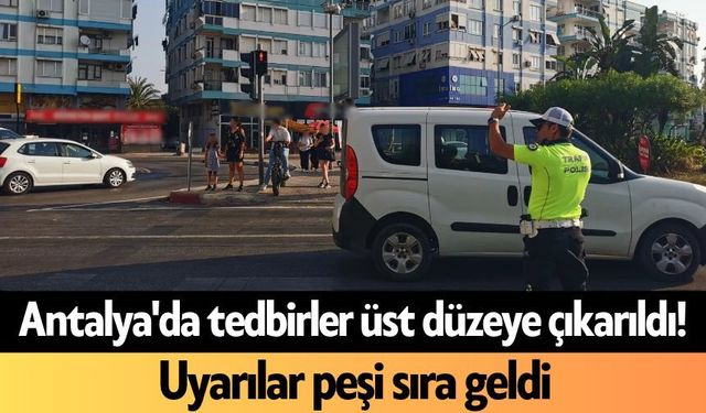 Antalya'da tedbirler üst düzeye çıkarıldı! Uyarılar peşi sıra geldi