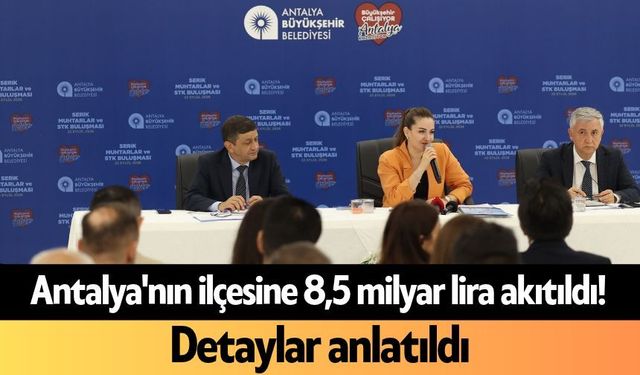 Antalya'nın ilçesine 8,5 milyar lira akıtıldı! Detaylar anlatıldı
