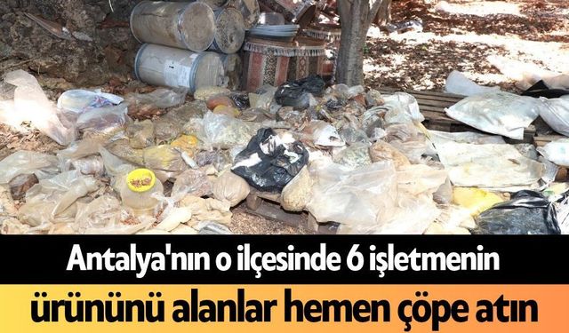 Antalya'nın o ilçesinde 6 işletmenin ürününü alanlar hemen çöpe atın