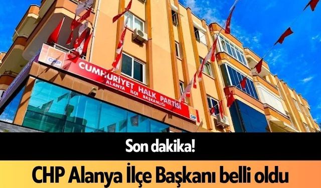 Son dakika! CHP Alanya İlçe Başkanı belli oldu