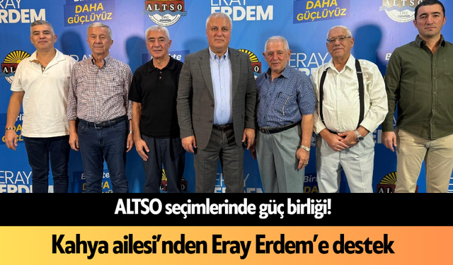 ALTSO seçimlerinde güç birliği! Kahya ailesi’nden Eray Erdem’e destek