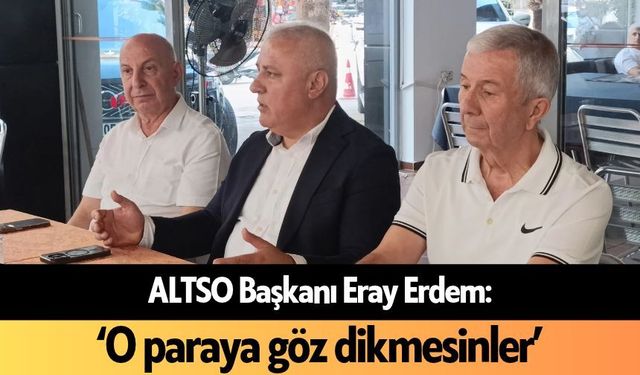 ALTSO Başkanı Erdem rakibine yüklendi: 'O paraya göz dikmesinler'