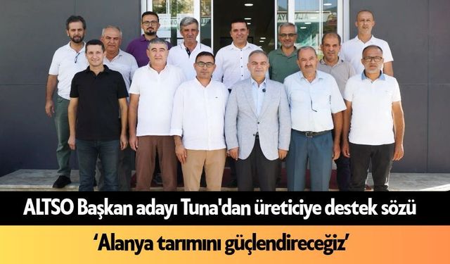 ALTSO Başkan adayı Tuna'dan üreticiye destek sözü