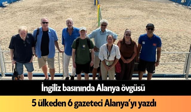 İngiliz basınında Alanya övgüsü: 5 ülkeden 6 gazeteci Alanya’yı yazdı
