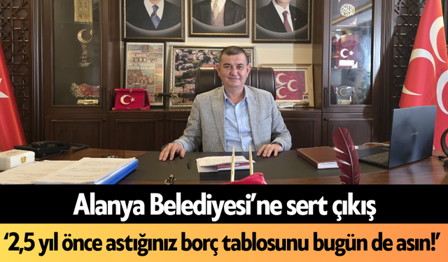 Alanya Belediyesi’ne sert çıkış: ‘2,5 yıl önce astığınız borç tablosunu bugün de asın!’