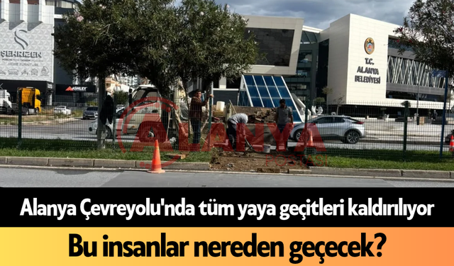 Alanya Çevreyolu'nda tüm yaya geçitleri kaldırlıyor