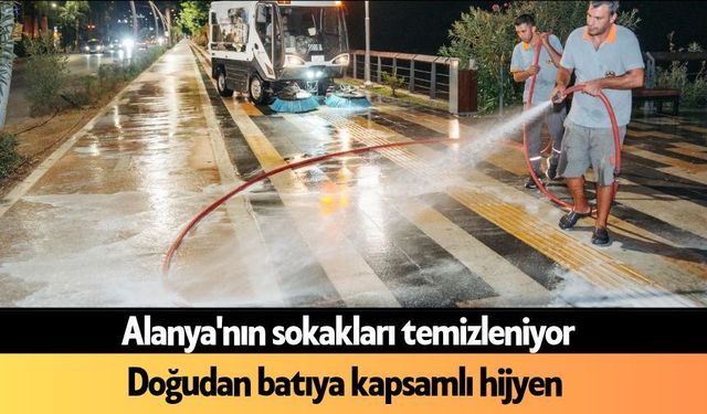 Alanya'nın sokakları temizleniyor: Doğudan batıya kapsamlı hijyen