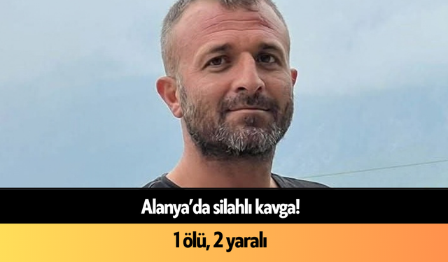 Alanya’da silahlı kavga: 1 ölü, 2 yaralı