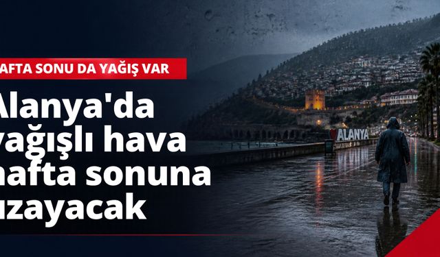 Alanya'da yağışlı hava hafta sonuna uzayacak