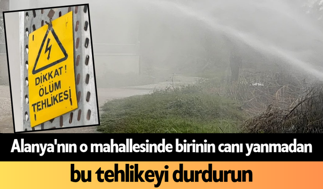 Alanya'nın o mahallesinde birinin canı yanmadan bu tehlikeyi durdurun