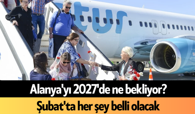 Alanya'yı 2027'de ne bekliyor? Şubat'ta her şey belli olacak