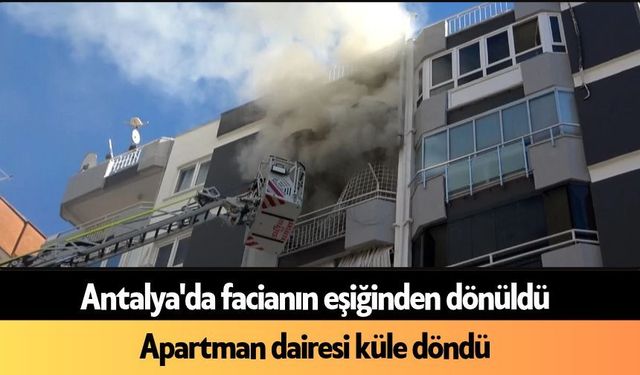 Antalya'da facianın eşiğinden dönüldü: Daire küle döndü