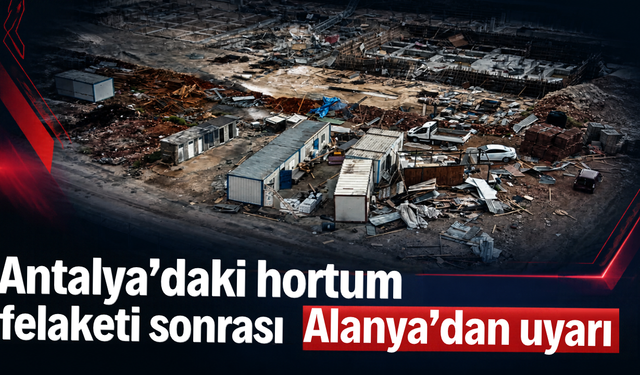 Antalya'daki hortum felaketi sonrası Alanya'dan uyarı