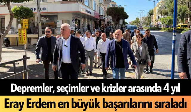 Depremler, seçimler ve krizler arasında 4 yıl: Eray Erdem en büyük başarılarını sıraladı