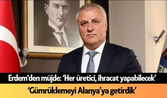 Erdem'den müjde: "Her üretici, ihracat yapabilecek"