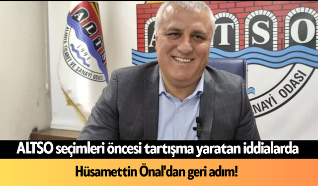 ALTSO seçimleri öncesi tartışma yaratan iddialarda Hüsamettin Önal'dan geri adım!